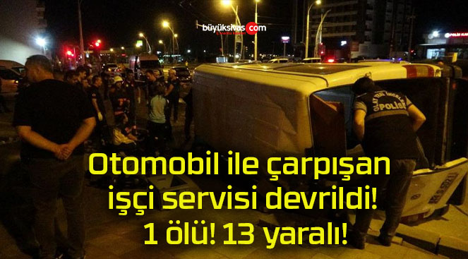 Otomobil ile çarpışan işçi servisi devrildi! 1 ölü! 13 yaralı!