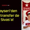 Kayseri’den bir transfer de Sivas’a!