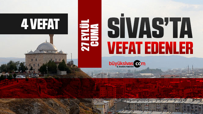 Sivas Aramızdan Ayrılanlar – Sivas’ta Ölenler –27 Eylül 2024