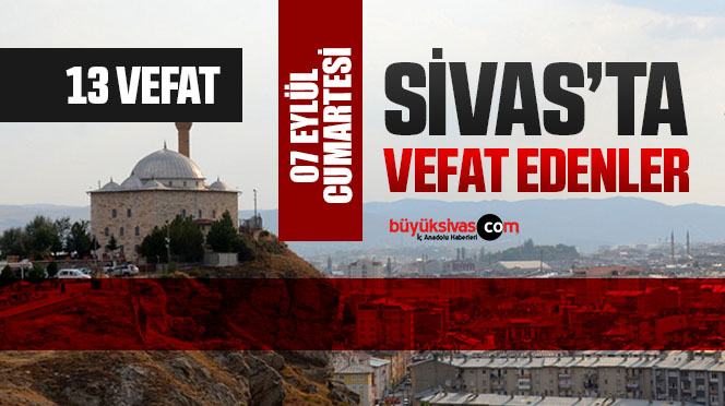 Sivas Aramızdan Ayrılanlar – Sivas’ta Ölenler –07 Eylül 2024