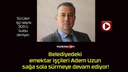 Belediyedeki emektar işçileri Adem Uzun sağa sola sürmeye devam ediyor!