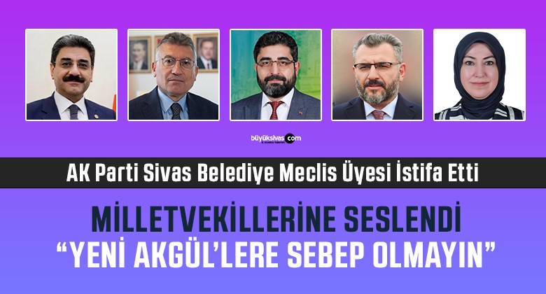 AK Parti Sivas Belediye Meclis Üyesi Halit Akgül İstifa Etti: “Gerçekleri Görmek Gerekir”