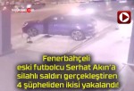 Fenerbahçeli eski futbolcu Serhat Akın’a silahlı saldırı gerçekleştiren 4 şüpheliden ikisi yakalandı!