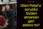 Dilan Polat’a soruldu! Sizden alınanları geri aldınız mı?