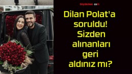 Dilan Polat’a soruldu! Sizden alınanları geri aldınız mı?