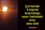 İçerisinde 5 kişinin bulunduğu seyir halindeki araç alev aldı!