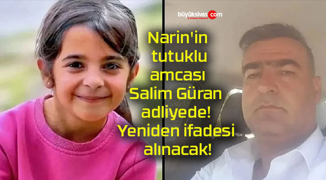 Narin’in tutuklu amcası Salim Güran adliyede! Yeniden ifadesi alınacak!