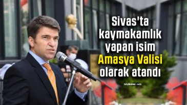 Sivas’ta kaymakamlık yapan isim Amasya Valisi olarak atandı