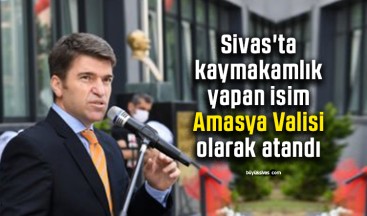 Sivas’ta kaymakamlık yapan isim Amasya Valisi olarak atandı