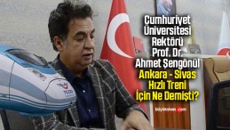 Rektör Prof. Dr. Ahmet Şengönül, Ankara – Sivas Hızlı Treni için ne demişti?