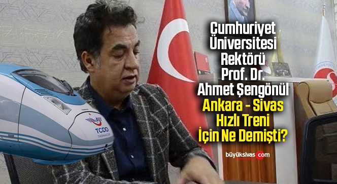 Rektör Prof. Dr. Ahmet Şengönül, Ankara – Sivas Hızlı Treni için ne demişti?