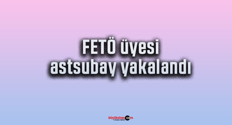 FETÖ üyesi astsubay yakalandı