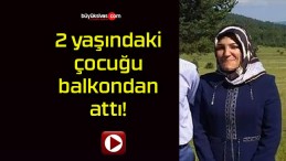 2 yaşındaki çocuğu balkondan attı!