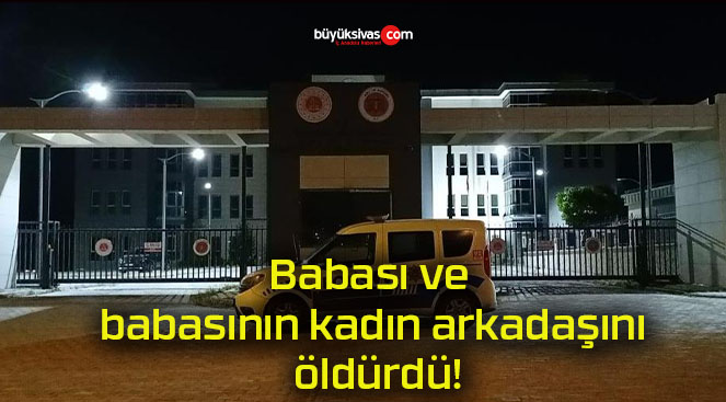 Babası ve babasının kadın arkadaşını öldürdü!