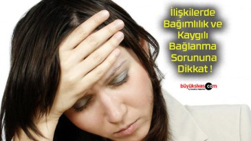 İlişkilerde Bağımlılık ve Kaygılı Bağlanma Sorununa Dikkat !