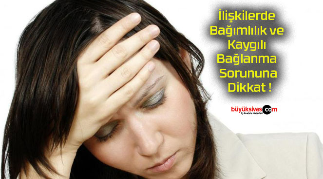 İlişkilerde Bağımlılık ve Kaygılı Bağlanma Sorununa Dikkat !