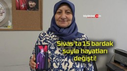 Sivas’ta 15 bardak suyla hayatları değişti!