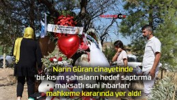 Narin Güran cinayetinde ‘bir kısım şahısların hedef saptırma maksatlı suni ihbarları’ mahkeme kararında yer aldı!