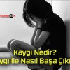 Kaygı Nedir? Kaygı İle Nasıl Başa Çıkılır?