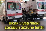 Bıçak 5 yaşındaki çocuğun gözüne battı!