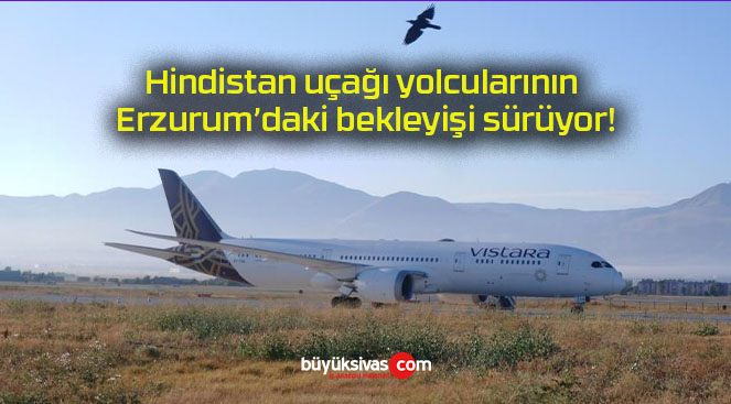 Hindistan uçağı yolcularının Erzurum’daki bekleyişi sürüyor!