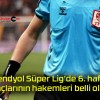 Trendyol Süper Lig’de 6. hafta maçlarının hakemleri belli oldu!