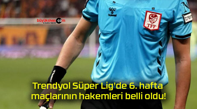 Trendyol Süper Lig’de 6. hafta maçlarının hakemleri belli oldu!