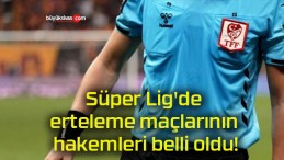 Süper Lig’de erteleme maçlarının hakemleri belli oldu!