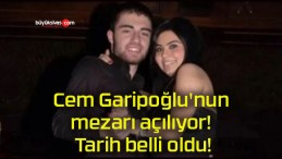 Cem Garipoğlu’nun mezarı açılıyor! Tarih belli oldu!