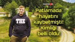 Patlamada hayatını kaybetmişti! Kimliği belli oldu!