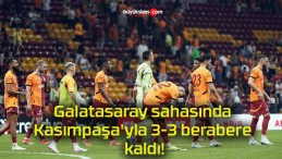 Galatasaray sahasında Kasımpaşa’yla 3-3 berabere kaldı!