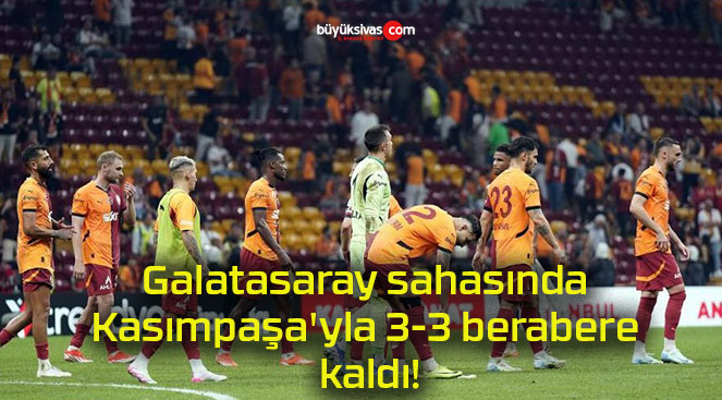 Galatasaray sahasında Kasımpaşa’yla 3-3 berabere kaldı!