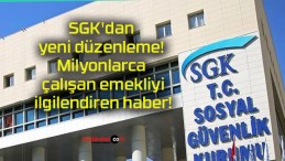 SGK’dan yeni düzenleme! Milyonlarca çalışan emekliyi ilgilendiren haber!