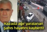 Kazada ağır yaralanan şahıs hayatını kaybetti!