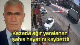 Kazada ağır yaralanan şahıs hayatını kaybetti!