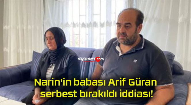 Narin’in babası Arif Güran serbest bırakıldı iddiası!