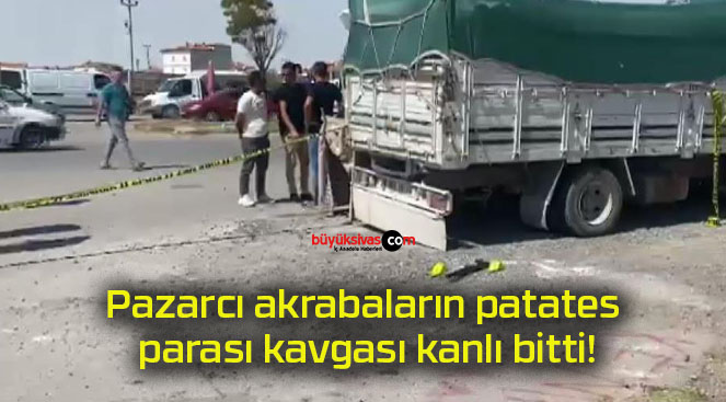 Pazarcı akrabaların patates parası kavgası kanlı bitti!