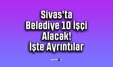 Sivas’ta Belediye 10 İşçi Alacak! İşte Ayrıntılar