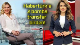 Habertürk’e 2 bomba transfer birden!