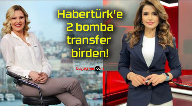 Habertürk’e 2 bomba transfer birden!