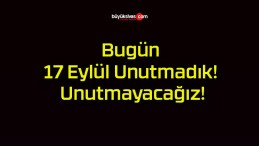 Bugün 17 Eylül Unutmadık! Unutmayacağız!