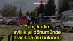 Genç kadın evlilik yıl dönümünde aracında ölü bulundu!