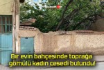 Bir evin bahçesinde toprağa gömülü kadın cesedi bulundu!