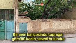 Bir evin bahçesinde toprağa gömülü kadın cesedi bulundu!