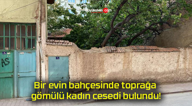 Bir evin bahçesinde toprağa gömülü kadın cesedi bulundu!