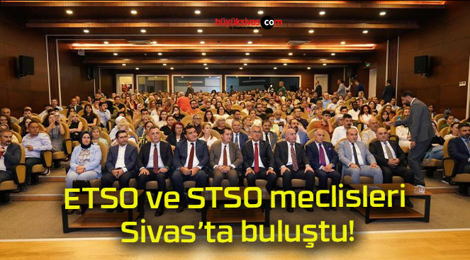 ETSO ve STSO meclisleri Sivas’ta buluştu!