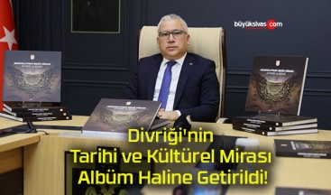 Divriği’nin Tarihi ve Kültürel Mirası Albüm Haline Getirildi!