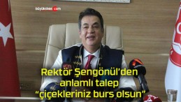 Rektör Şengönül’den anlamlı talep “çiçekleriniz burs olsun”