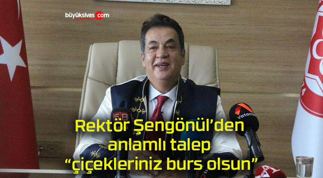 Rektör Şengönül’den anlamlı talep “çiçekleriniz burs olsun”