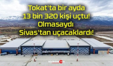 Tokat’ta bir ayda 13 bin 320 kişi uçtu! Olmasaydı Sivas’tan uçacaklardı!